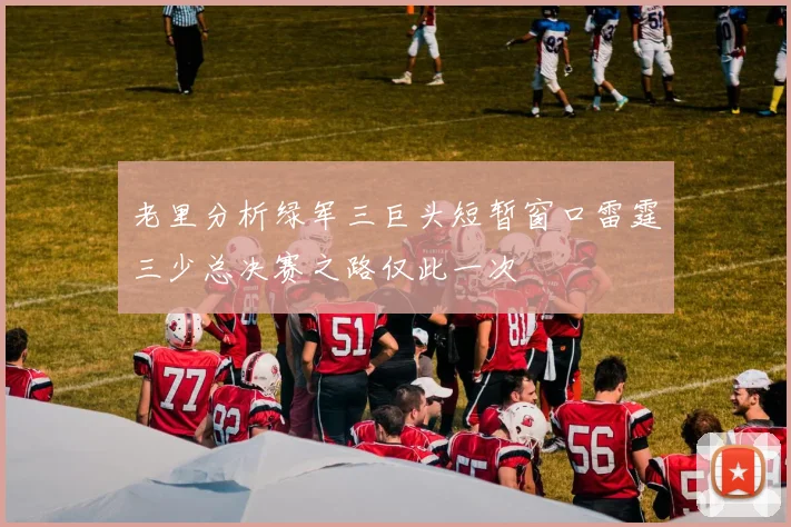老里分析绿军三巨头短暂窗口雷霆三少总决赛之路仅此一次
