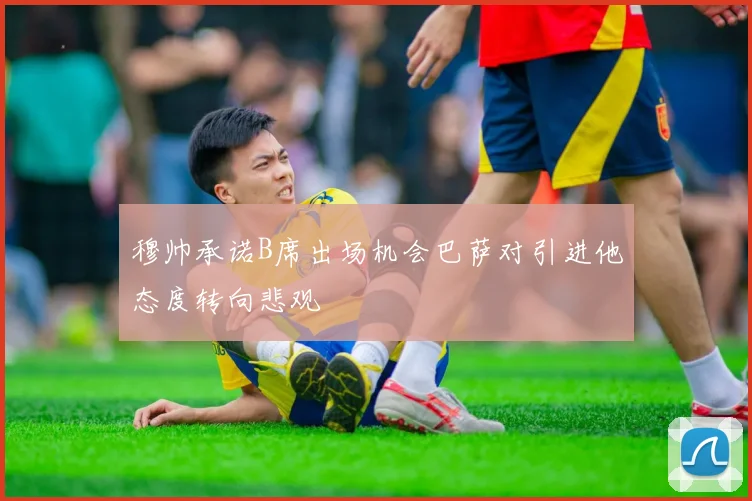 穆帅承诺B席出场机会巴萨对引进他态度转向悲观