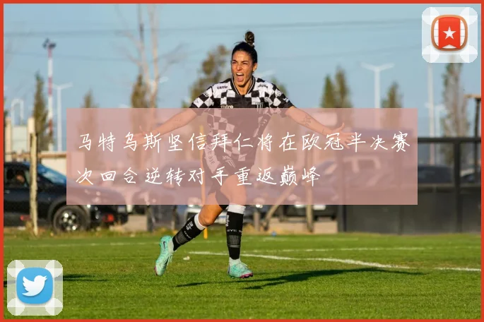 马特乌斯坚信拜仁将在欧冠半决赛次回合逆转对手重返巅峰
