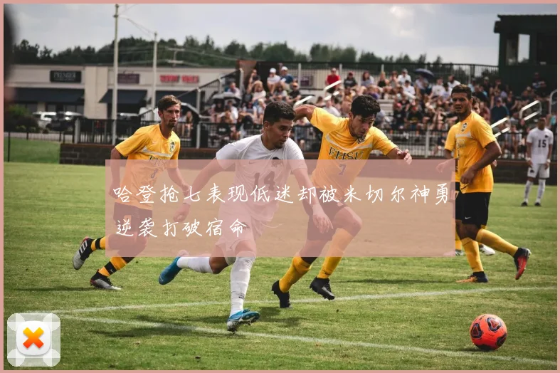 哈登抢七表现低迷却被米切尔神勇逆袭打破宿命