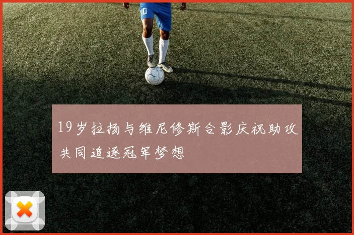 19岁拉扬与维尼修斯合影庆祝助攻共同追逐冠军梦想